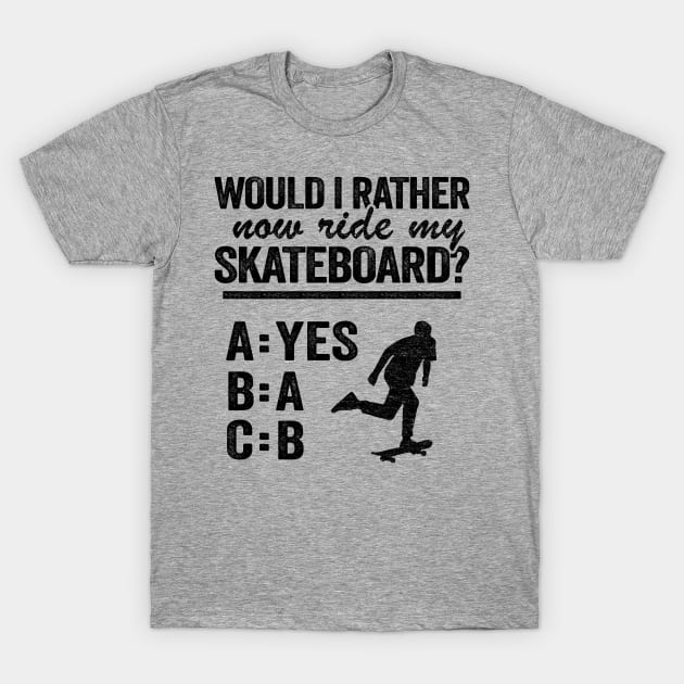 Would I Rather Now Ride My Skateboard Funny Skateboard T-Shirt by Kuehni